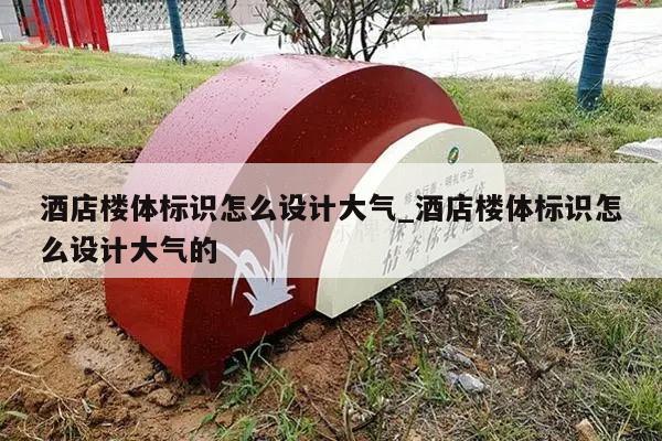 酒店楼体标识怎么设计大气_酒店楼体标识怎么设计大气的