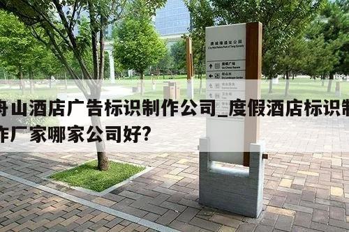 舟山酒店广告标识制作公司_度假酒店标识制作厂家哪家公司好?