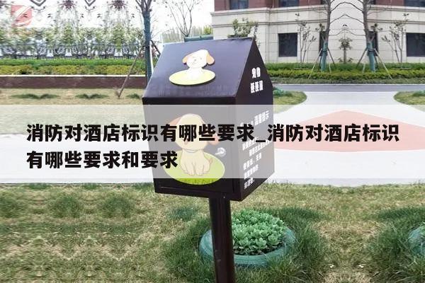 消防对酒店标识有哪些要求_消防对酒店标识有哪些要求和要求