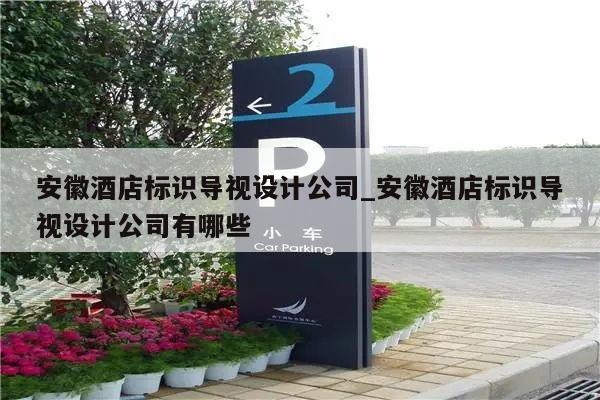 安徽酒店标识导视设计公司_安徽酒店标识导视设计公司有哪些