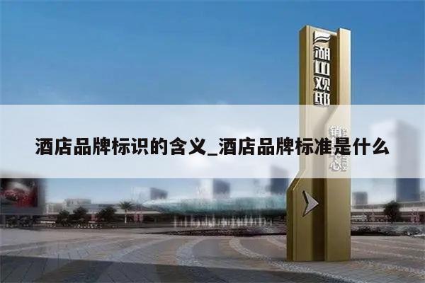 酒店品牌标识的含义_酒店品牌标准是什么