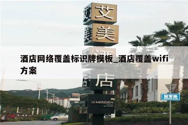 酒店网络覆盖标识牌模板_酒店覆盖wifi方案