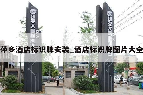 萍乡酒店标识牌安装_酒店标识牌图片大全
