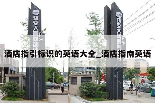 酒店指引标识的英语大全_酒店指南英语