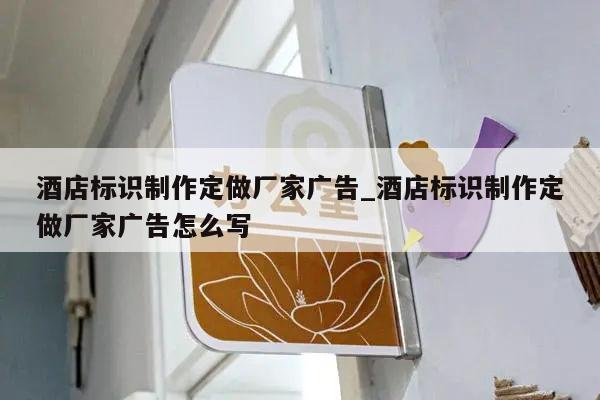 酒店标识制作定做厂家广告_酒店标识制作定做厂家广告怎么写