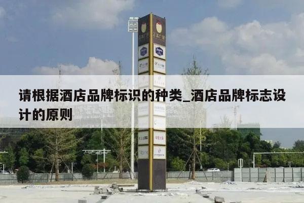 请根据酒店品牌标识的种类_酒店品牌标志设计的原则