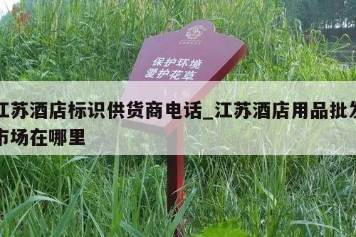 江苏酒店标识供货商电话_江苏酒店用品批发市场在哪里