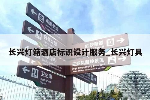 长兴灯箱酒店标识设计服务_长兴灯具
