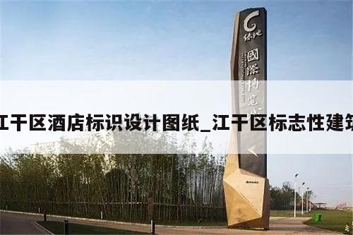 江干区酒店标识设计图纸_江干区标志性建筑