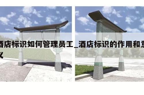 酒店标识如何管理员工_酒店标识的作用和意义