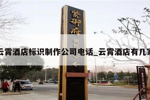 云霄酒店标识制作公司电话_云霄酒店有几家