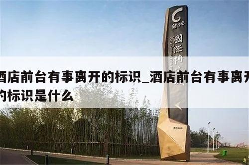 酒店前台有事离开的标识_酒店前台有事离开的标识是什么