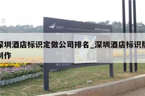 深圳酒店标识定做公司排名_深圳酒店标识牌制作