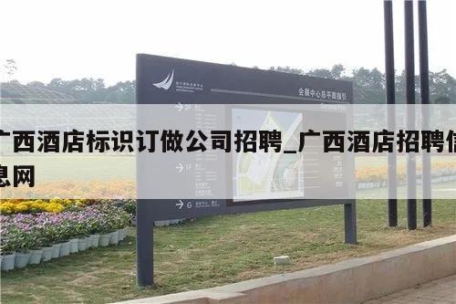 广西酒店标识订做公司招聘_广西酒店招聘信息网