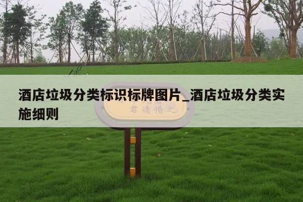 酒店垃圾分类标识标牌图片_酒店垃圾分类实施细则
