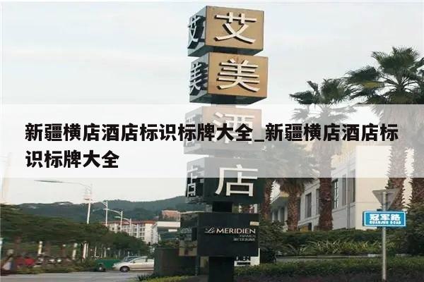 新疆横店酒店标识标牌大全_新疆横店酒店标识标牌大全