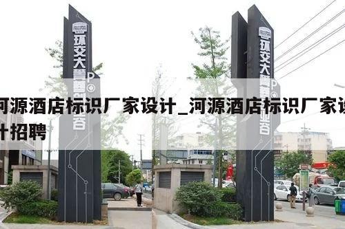 河源酒店标识厂家设计_河源酒店标识厂家设计招聘