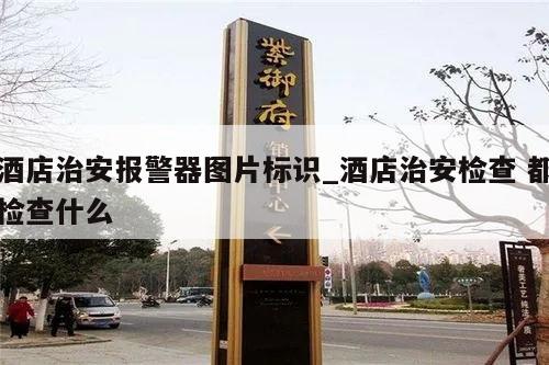 酒店治安报警器图片标识_酒店治安检查 都检查什么