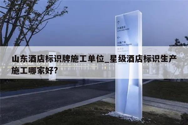 山东酒店标识牌施工单位_星级酒店标识生产施工哪家好?