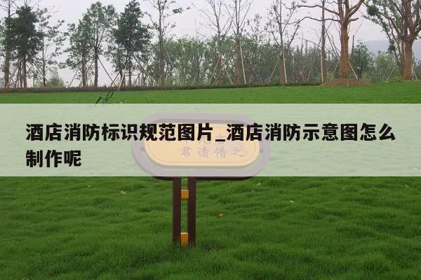 酒店消防标识规范图片_酒店消防示意图怎么制作呢