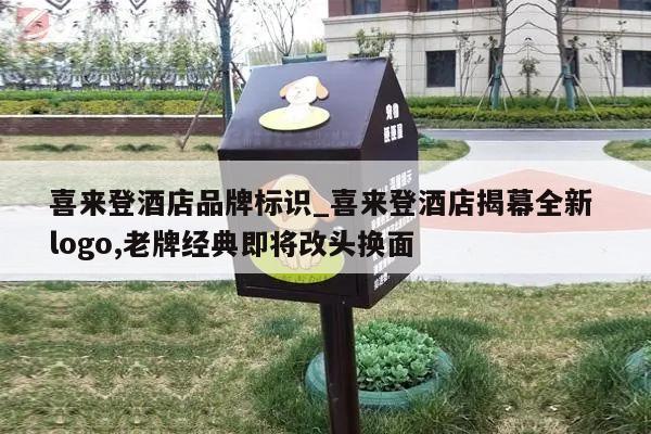 喜来登酒店品牌标识_喜来登酒店揭幕全新 logo,老牌经典即将改头换面
