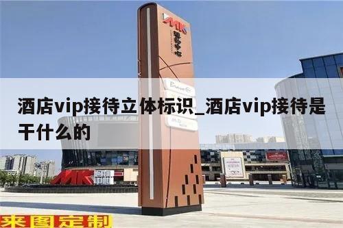 酒店vip接待立体标识_酒店vip接待是干什么的