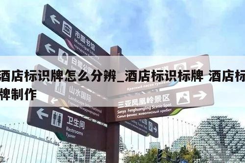 酒店标识牌怎么分辨_酒店标识标牌 酒店标牌制作