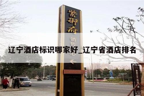 辽宁酒店标识哪家好_辽宁省酒店排名