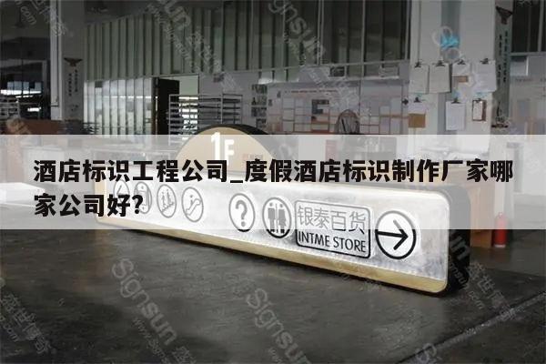 酒店标识工程公司_度假酒店标识制作厂家哪家公司好?
