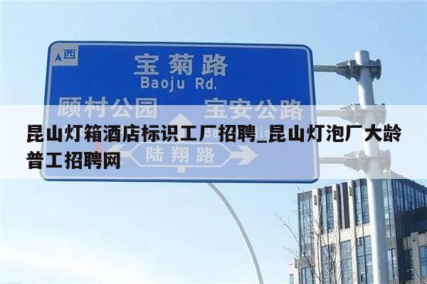 昆山灯箱酒店标识工厂招聘_昆山灯泡厂大龄普工招聘网