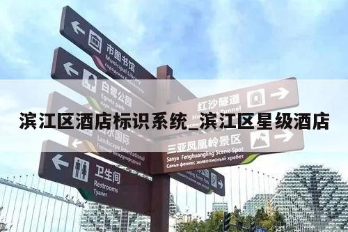 滨江区酒店标识系统_滨江区星级酒店