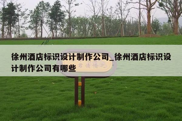 徐州酒店标识设计制作公司_徐州酒店标识设计制作公司有哪些