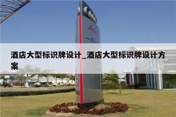 酒店大型标识牌设计_酒店大型标识牌设计方案