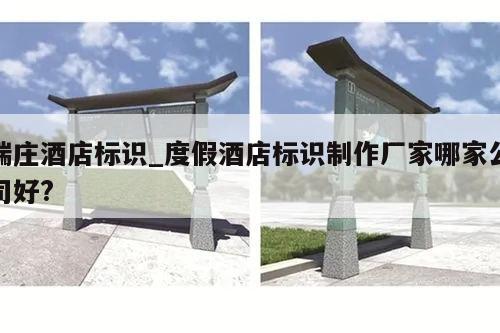 端庄酒店标识_度假酒店标识制作厂家哪家公司好?