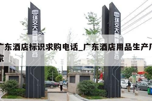 广东酒店标识求购电话_广东酒店用品生产厂家