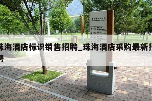 珠海酒店标识销售招聘_珠海酒店采购最新招聘