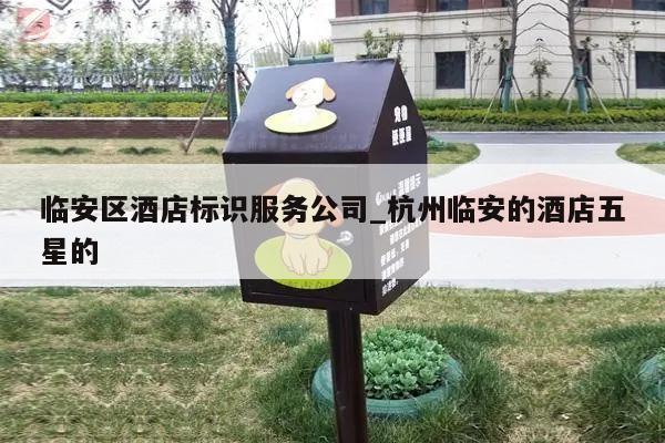 临安区酒店标识服务公司_杭州临安的酒店五星的