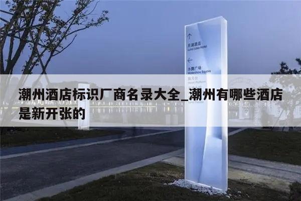 潮州酒店标识厂商名录大全_潮州有哪些酒店是新开张的