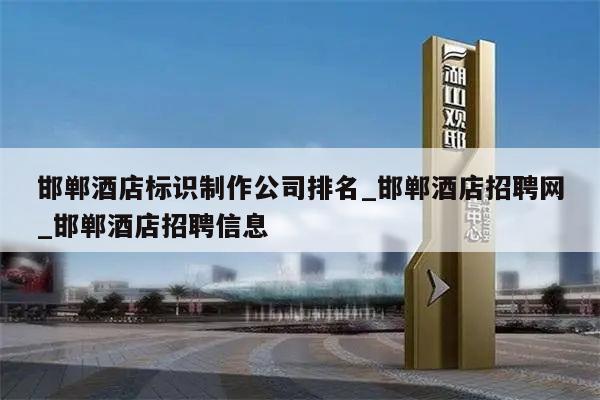 邯郸酒店标识制作公司排名_邯郸酒店招聘网_邯郸酒店招聘信息