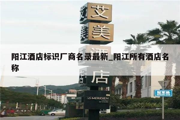 阳江酒店标识厂商名录最新_阳江所有酒店名称