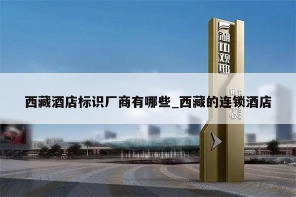 西藏酒店标识厂商有哪些_西藏的连锁酒店