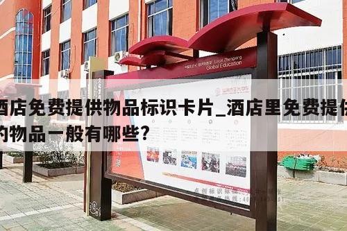 酒店免费提供物品标识卡片_酒店里免费提供的物品一般有哪些?