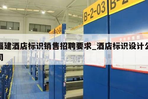 福建酒店标识销售招聘要求_酒店标识设计公司