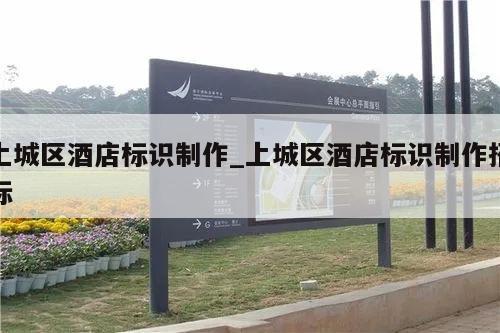 上城区酒店标识制作_上城区酒店标识制作招标
