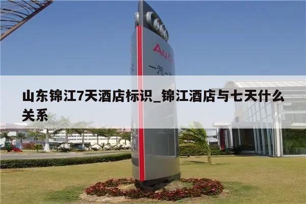 山东锦江7天酒店标识_锦江酒店与七天什么关系