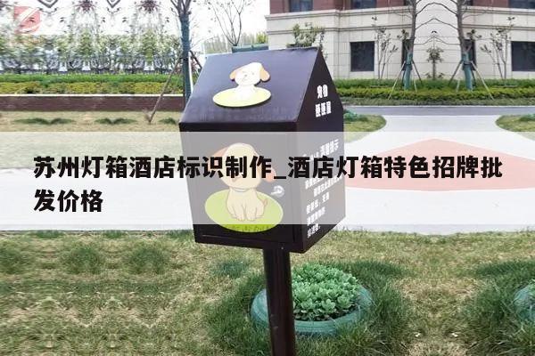 苏州灯箱酒店标识制作_酒店灯箱特色招牌批发价格