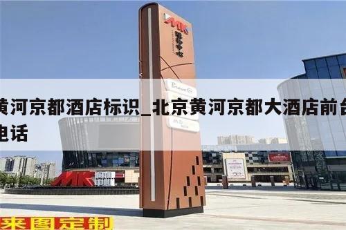 黄河京都酒店标识_北京黄河京都大酒店前台电话