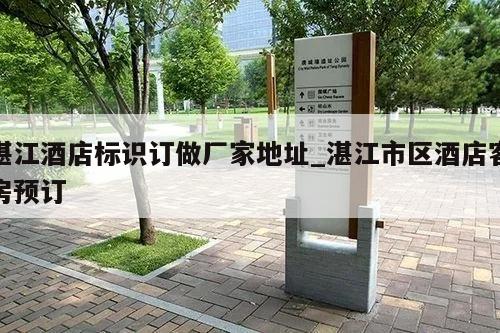 湛江酒店标识订做厂家地址_湛江市区酒店客房预订