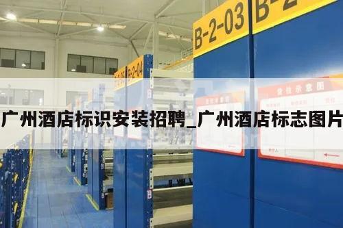 广州酒店标识安装招聘_广州酒店标志图片
