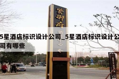 5星酒店标识设计公司_5星酒店标识设计公司有哪些